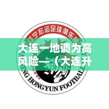 大连一地调为高风险—(大连升级为高风险地区) 大连一地调为高风险—(大连升级为高风险地区)
