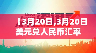 【3月20日,3月20日美元兑人民币汇率】