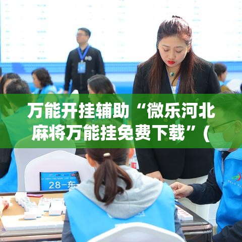 万能开挂辅助“微乐河北麻将万能挂免费下载”(作弊)辅助透视教程