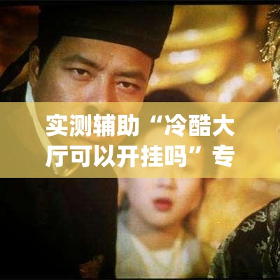 实测辅助“冷酷大厅可以开挂吗”专业师傅带你一起了解(确实有挂