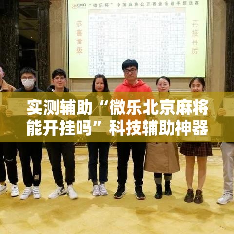 实测辅助“微乐北京麻将能开挂吗”科技辅助神器手机版