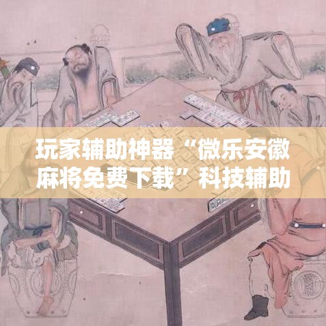 玩家辅助神器“微乐安徽麻将免费下载	”科技辅助神器手机版