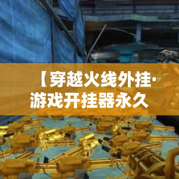 【穿越火线外挂·游戏开挂器永久免费】 【穿越火线外挂·游戏开挂器永久免费】