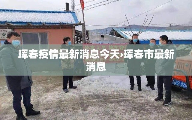 珲春疫情最新消息今天›珲春市最新消息