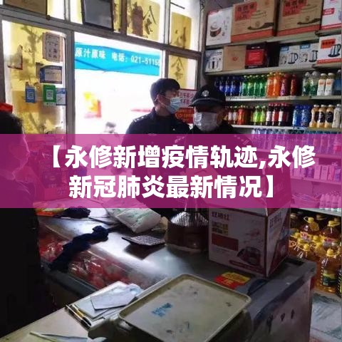 【永修新增疫情轨迹,永修新冠肺炎最新情况】 【永修新增疫情轨迹,永修新冠肺炎最新情况】