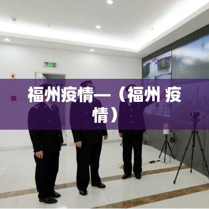 福州疫情—（福州 疫情）
