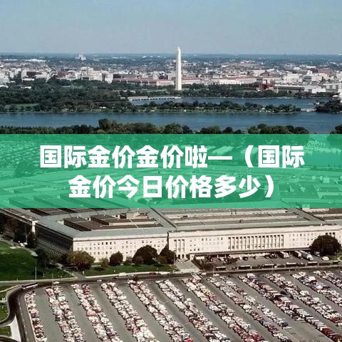 国际金价金价啦—（国际金价今日价格多少）