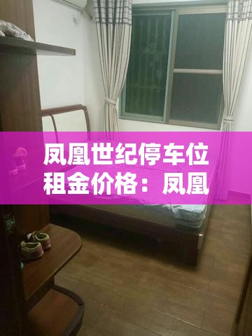 凤凰世纪停车位租金价格：凤凰城停车位出租