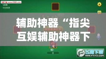 辅助神器“指尖互娱辅助神器下载安装	”(透视)其实确实有挂