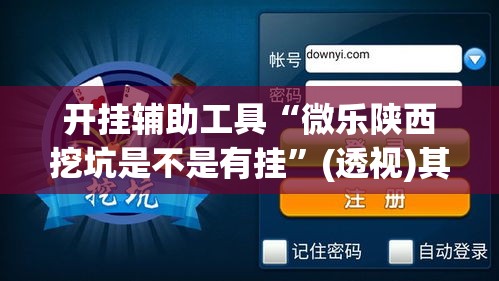 开挂辅助工具“微乐陕西挖坑是不是有挂	”(透视)其实确实有挂