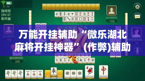 万能开挂辅助“微乐湖北麻将开挂神器”(作弊)辅助透视教程