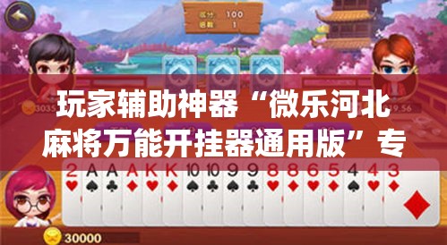 玩家辅助神器“微乐河北麻将万能开挂器通用版	”专业师傅带你一起了解(确实有挂