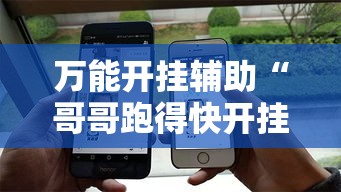 万能开挂辅助“哥哥跑得快开挂	”科技辅助神器手机版