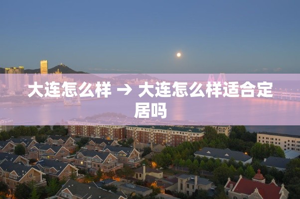 大连怎么样 → 大连怎么样适合定居吗