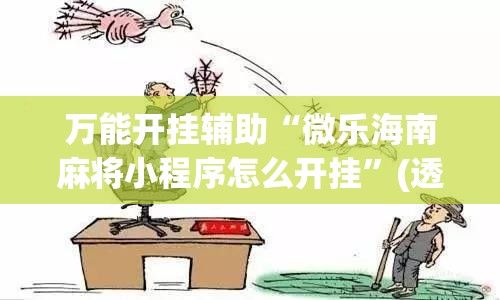万能开挂辅助“微乐海南麻将小程序怎么开挂	”(透视)其实确实有挂