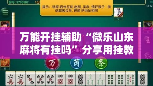 万能开挂辅助“微乐山东麻将有挂吗”分享用挂教程