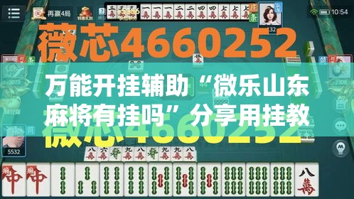 万能开挂辅助“微乐山东麻将有挂吗	”分享用挂教程