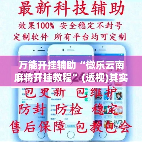 万能开挂辅助“微乐云南麻将开挂教程	”(透视)其实确实有挂