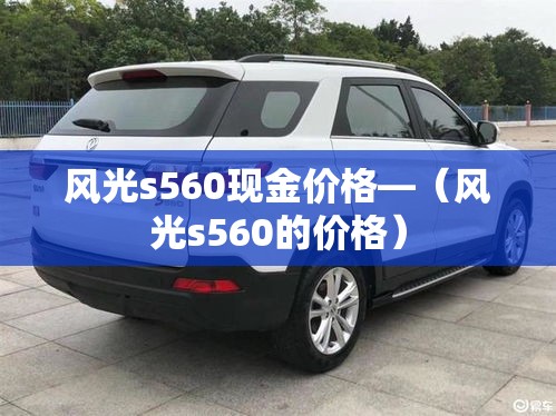 风光s560现金价格—（风光s560的价格）