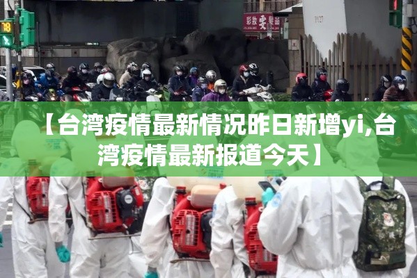 【台湾疫情最新情况昨日新增yi,台湾疫情最新报道今天】 【台湾疫情最新情况昨日新增yi,台湾疫情最新报道今天】