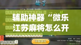 辅助神器“微乐江苏麻将怎么开挂	”(作弊)辅助透视教程