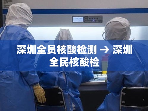 深圳全员核酸检测 → 深圳全民核酸检 深圳全员核酸检测 → 深圳全民核酸检