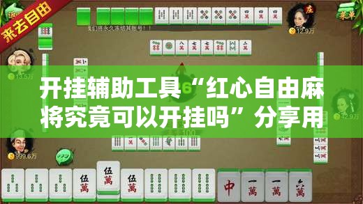 开挂辅助工具“红心自由麻将究竟可以开挂吗”分享用挂教程