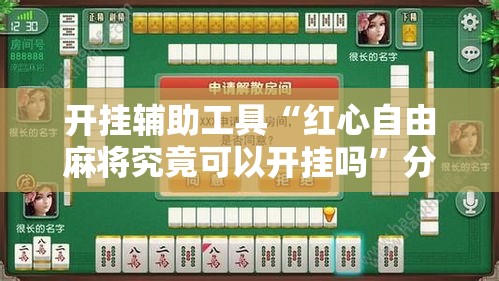 开挂辅助工具“红心自由麻将究竟可以开挂吗	”分享用挂教程