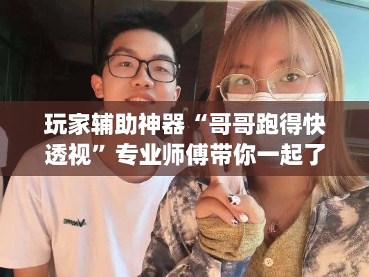 玩家辅助神器“哥哥跑得快透视”专业师傅带你一起了解(确实有挂