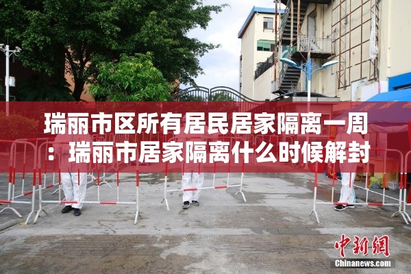 瑞丽市区所有居民居家隔离一周：瑞丽市居家隔离什么时候解封