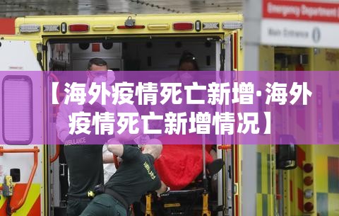 【海外疫情死亡新增·海外疫情死亡新增情况】