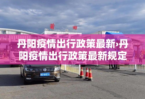 丹阳疫情出行政策最新›丹阳疫情出行政策最新规定