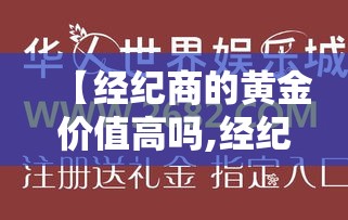 【经纪商的黄金价值高吗,经纪商是什么】