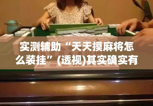 实测辅助“天天摸麻将怎么装挂	”(透视)其实确实有挂