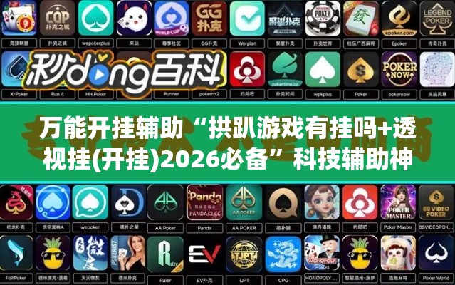 万能开挂辅助“拱趴游戏有挂吗+透视挂(开挂)2026必备	”科技辅助神器手机版