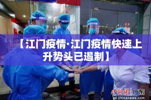 【江门疫情·江门疫情快速上升势头已遏制】 【江门疫情·江门疫情快速上升势头已遏制】