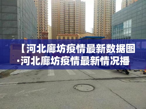 【河北廊坊疫情最新数据图·河北廊坊疫情最新情况播报】