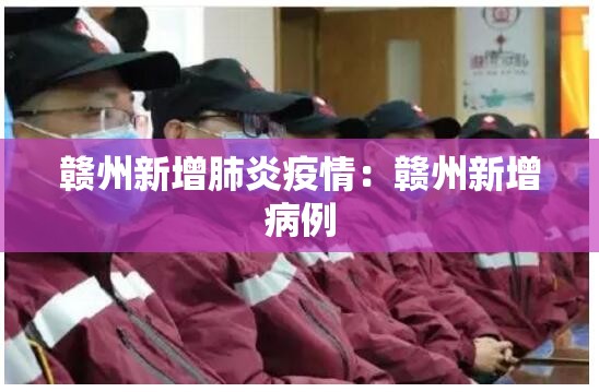 赣州新增肺炎疫情:赣州新增病例 赣州新增肺炎疫情:赣州新增病例