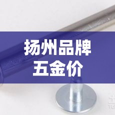 扬州品牌五金价格行情网:扬州五金建材市场在哪里 扬州品牌五金价格行情网:扬州五金建材市场在哪里