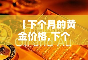 【下个月的黄金价格,下个月金价会上涨吗】