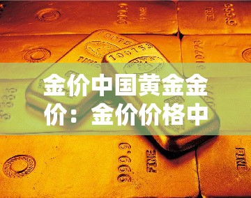 金价中国黄金金价:金价价格中国黄金 金价中国黄金金价:金价价格中国黄金