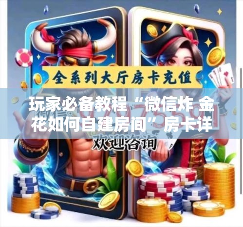 玩家必备教程“微信炸 金花如何自建房间”房卡详细充值