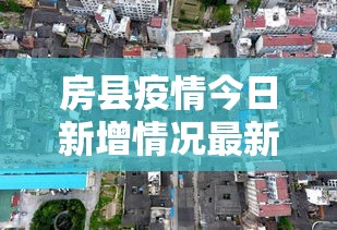 房县疫情今日新增情况最新消息：房县疫情今日新增情况最新消息数据