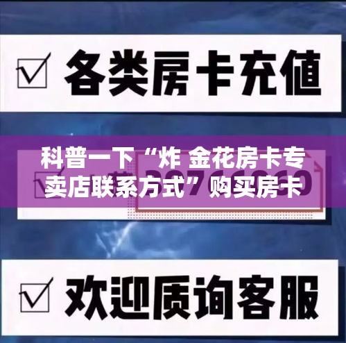 科普一下“炸 金花房卡专卖店联系方式	”购买房卡介绍