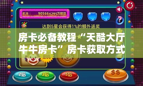 房卡必备教程“天酷大厅牛牛房卡”房卡获取方式