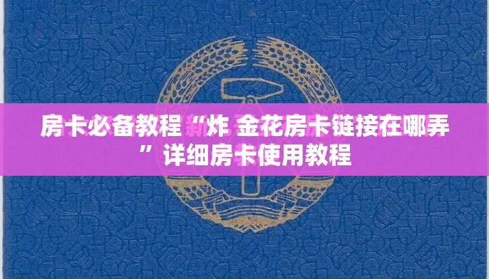 房卡必备教程“炸 金花房卡链接在哪弄”详细房卡使用教程