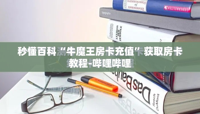 秒懂百科“牛魔王房卡充值”获取房卡教程-哔哩哔哩