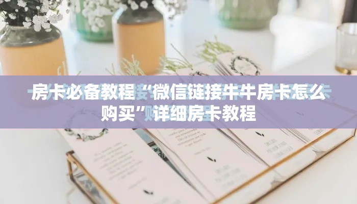 房卡必备教程“微信链接牛牛房卡怎么购买”详细房卡教程