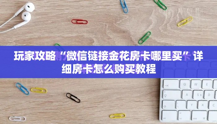 玩家攻略“微信链接金花房卡哪里买”详细房卡怎么购买教程