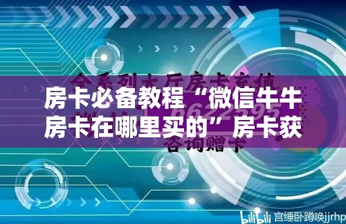 房卡必备教程“微信牛牛房卡在哪里买的”房卡获取方式